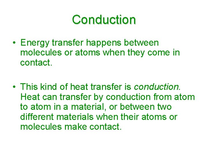 Conduction • Energy transfer happens between molecules or atoms when they come in contact.