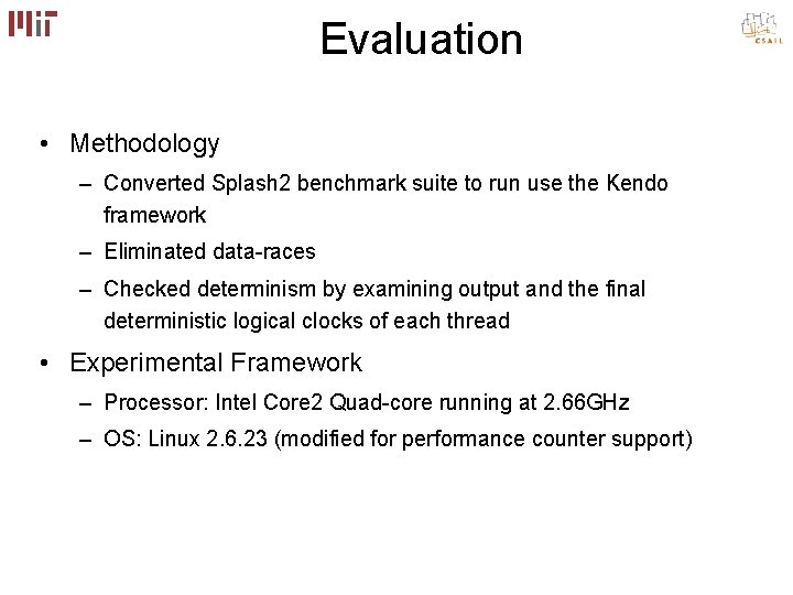 Evaluation • Methodology – Converted Splash 2 benchmark suite to run use the Kendo Evaluation • Methodology – Converted Splash 2 benchmark suite to run use the Kendo