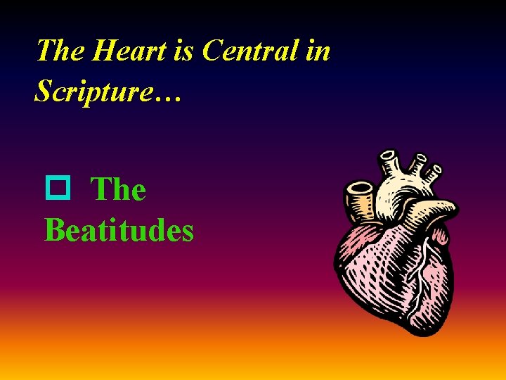 The Heart is Central in Scripture… p The Beatitudes 