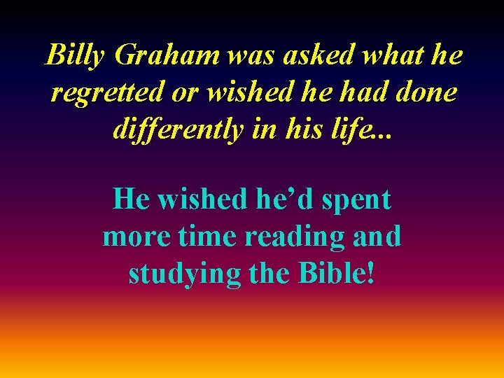 Billy Graham was asked what he regretted or wished he had done differently in