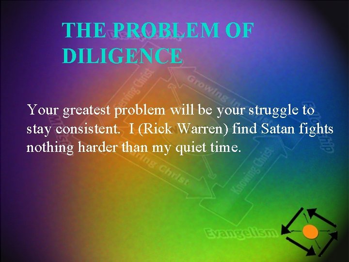 THE PROBLEM OF DILIGENCE Your greatest problem will be your struggle to stay consistent.