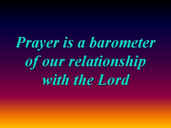 Prayer is a barometer of our relationship with the Lord 