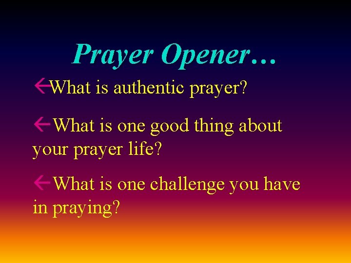 Prayer Opener… ßWhat is authentic prayer? ßWhat is one good thing about your prayer