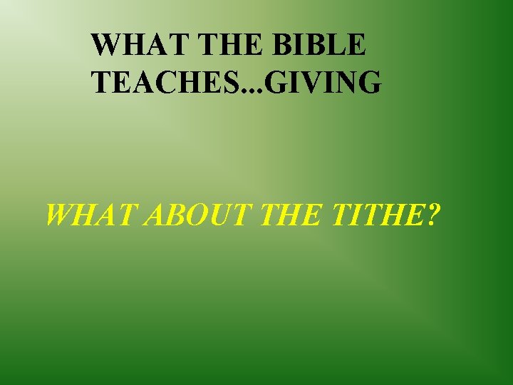 WHAT THE BIBLE TEACHES. . . GIVING WHAT ABOUT THE TITHE? 