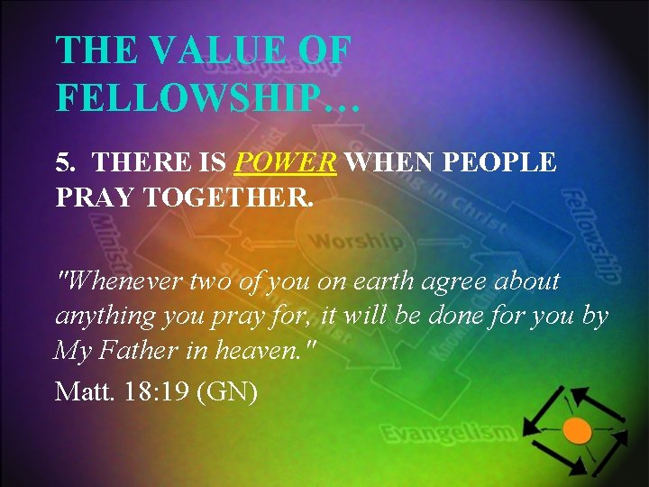 THE VALUE OF FELLOWSHIP… 5. THERE IS POWER WHEN PEOPLE PRAY TOGETHER. "Whenever two