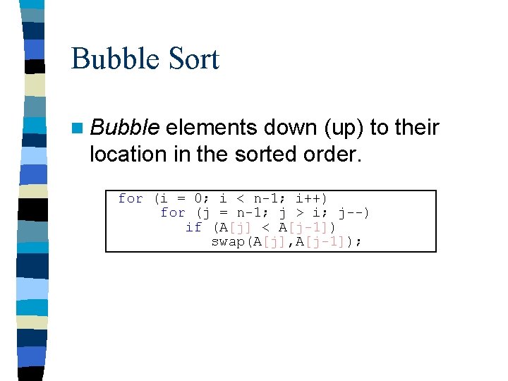 Bubble Sort n Bubble elements down (up) to their location in the sorted order.
