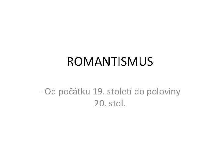 ROMANTISMUS - Od počátku 19. století do poloviny 20. stol. 