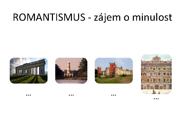 ROMANTISMUS - zájem o minulost … … 