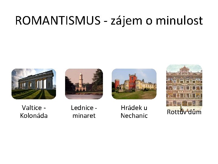 ROMANTISMUS - zájem o minulost Valtice Kolonáda Lednice minaret Hrádek u Nechanic Rottův dům