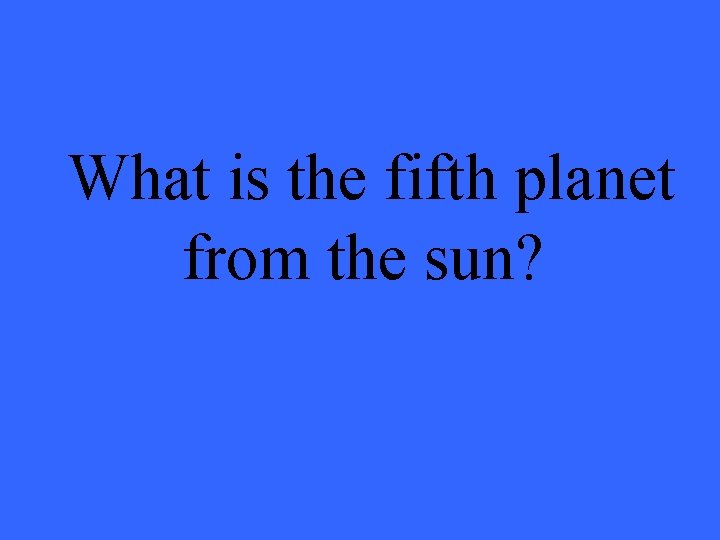 What is the fifth planet from the sun? 