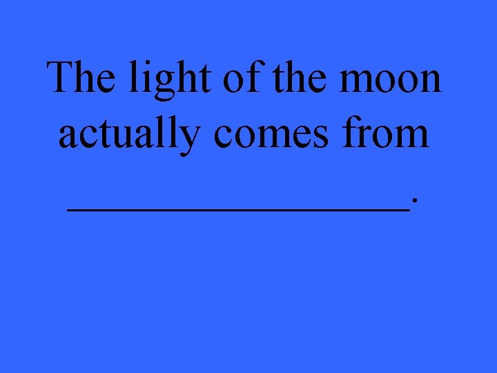 The light of the moon actually comes from ________. 