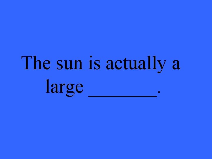 The sun is actually a large _______. 