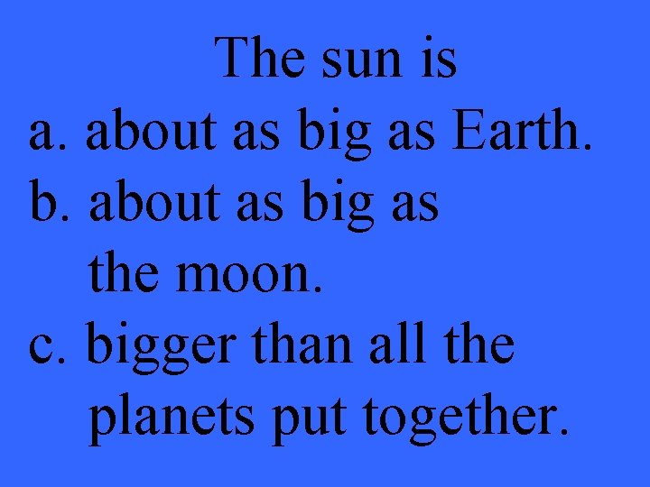 The sun is a. about as big as Earth. b. about as big as