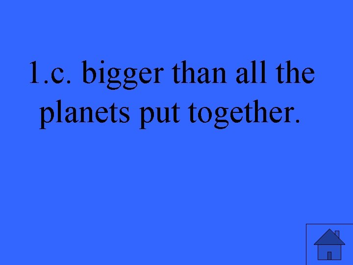 1. c. bigger than all the planets put together. 