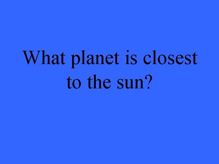 What planet is closest to the sun? 