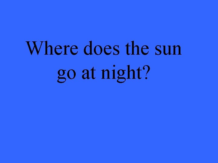 Where does the sun go at night? 