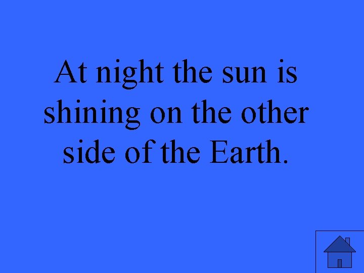 At night the sun is shining on the other side of the Earth. 