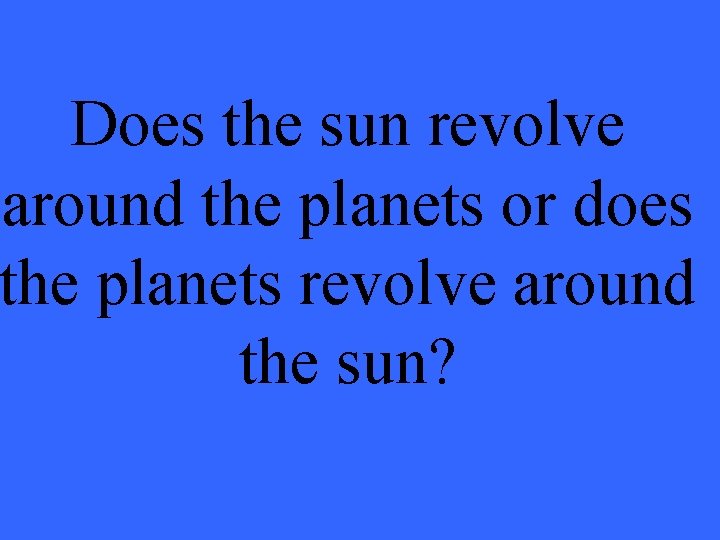 Does the sun revolve around the planets or does the planets revolve around the