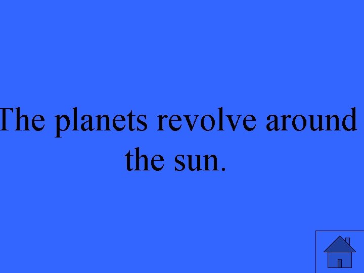 The planets revolve around the sun. 