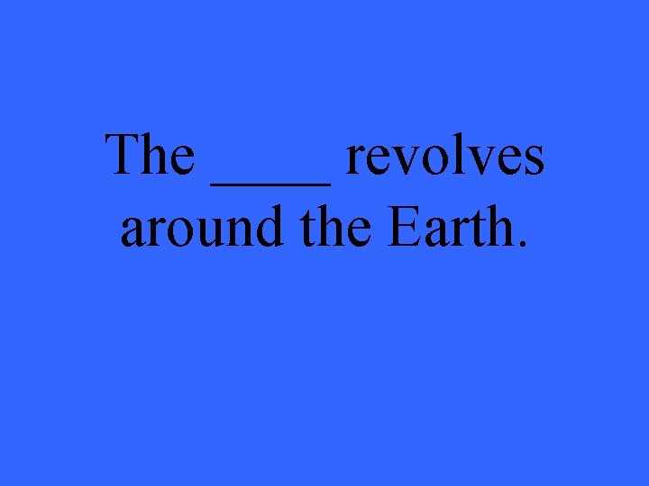 The ____ revolves around the Earth. 