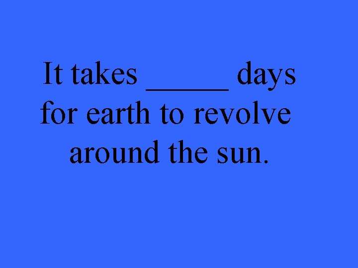 It takes _____ days for earth to revolve around the sun. 