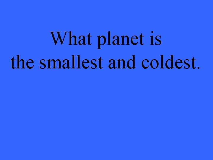 What planet is the smallest and coldest. 