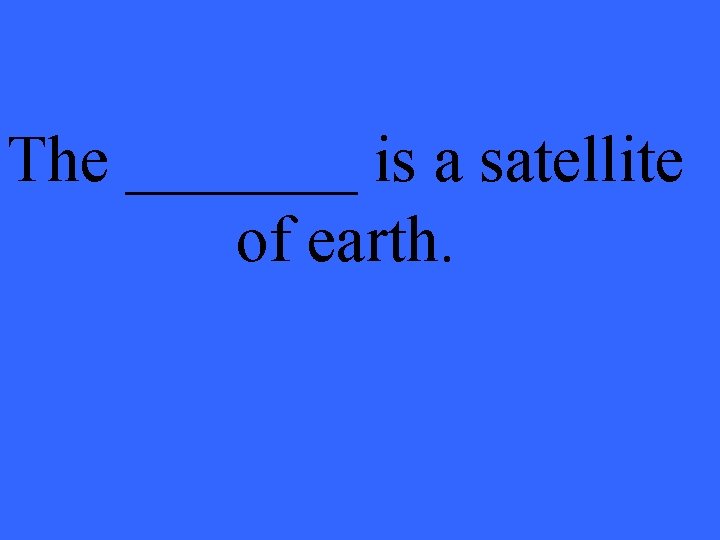 The _______ is a satellite of earth. 