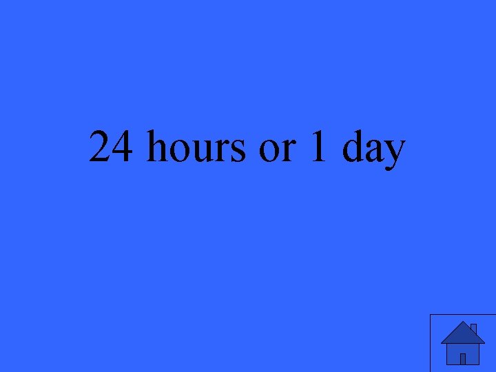 24 hours or 1 day 