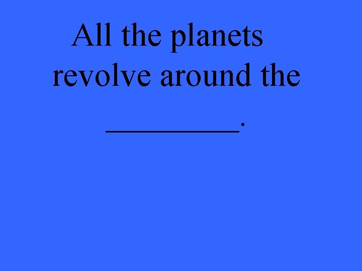 All the planets revolve around the ____. 