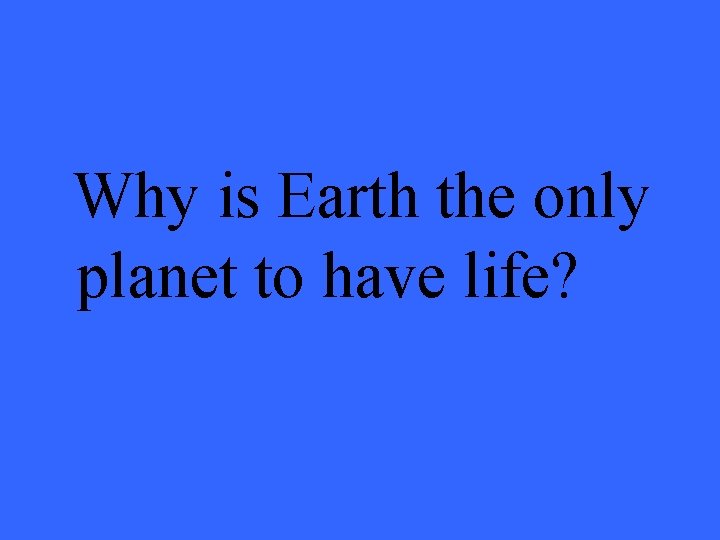 Why is Earth the only planet to have life? 