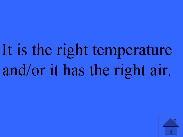 It is the right temperature and/or it has the right air. 