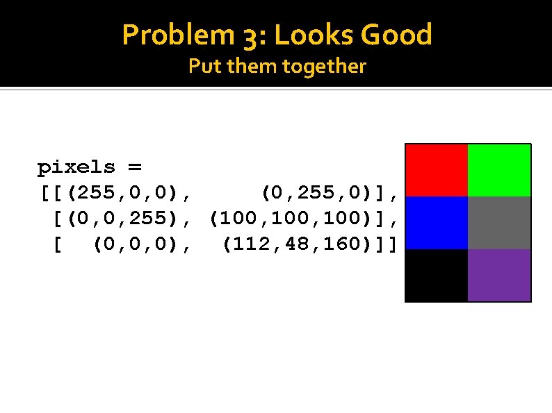 Problem 3: Looks Good Put them together pixels = [[(255, 0, 0), (0, 255,