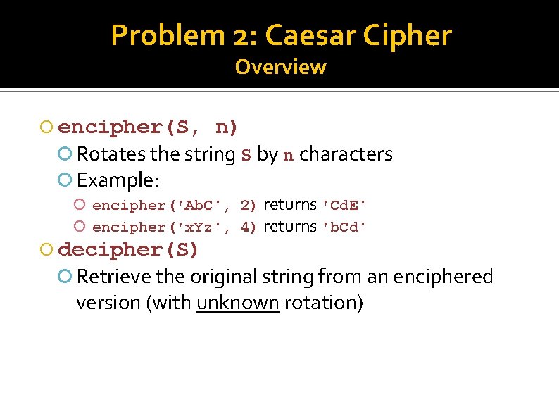 Problem 2: Caesar Cipher Overview encipher(S, n) Rotates the string S by n characters