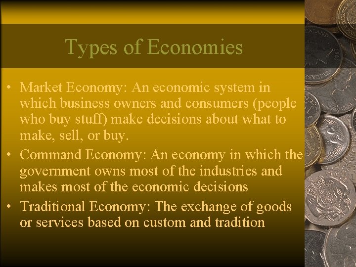 Types of Economies • Market Economy: An economic system in which business owners and