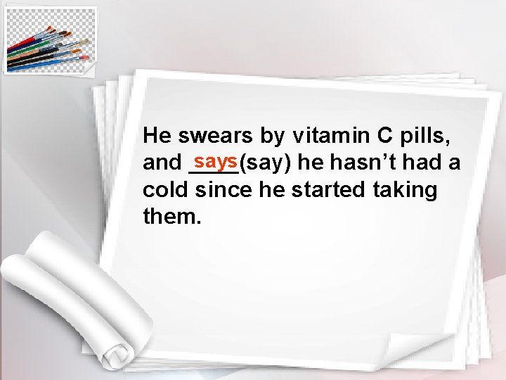 He swears by vitamin C pills, says and ____(say) he hasn’t had a cold