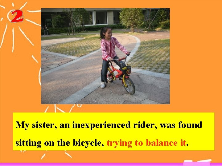 My sister, an inexperienced rider, was found sitting on the bicycle, trying to balance