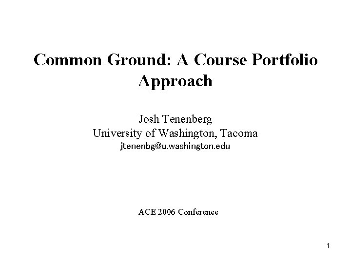 Common Ground: A Course Portfolio Approach Josh Tenenberg University of Washington, Tacoma jtenenbg@u. washington.