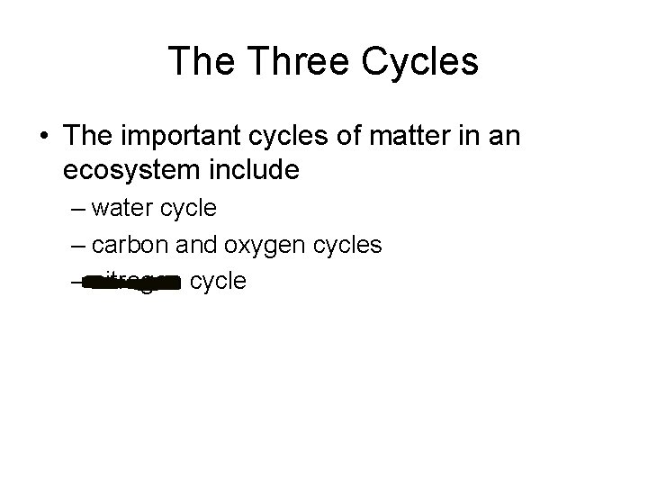 The Three Cycles • The important cycles of matter in an ecosystem include –