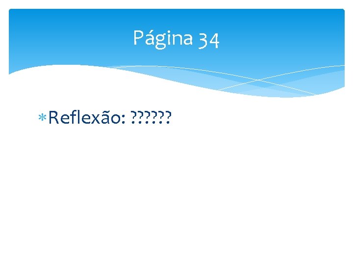 Página 34 Reflexão: ? ? ? 