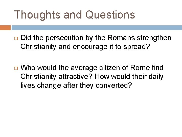 Thoughts and Questions Did the persecution by the Romans strengthen Christianity and encourage it