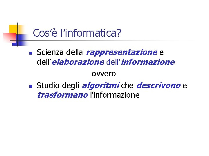 Cos’è l’informatica? n n Scienza della rappresentazione e dell’elaborazione dell’informazione ovvero Studio degli algoritmi