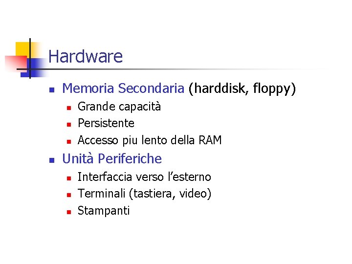 Hardware n Memoria Secondaria (harddisk, floppy) n n Grande capacità Persistente Accesso piu lento