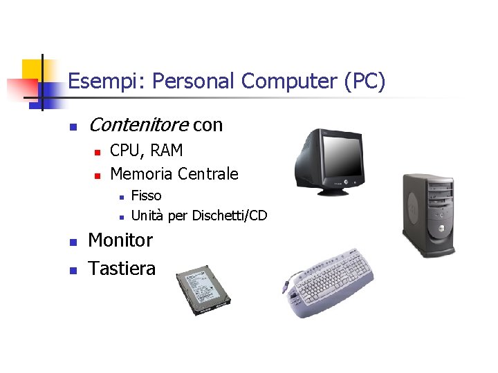 Esempi: Personal Computer (PC) n Contenitore con n n CPU, RAM Memoria Centrale n