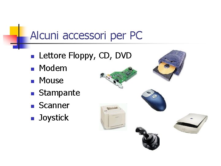 Alcuni accessori per PC n n n Lettore Floppy, CD, DVD Modem Mouse Stampante