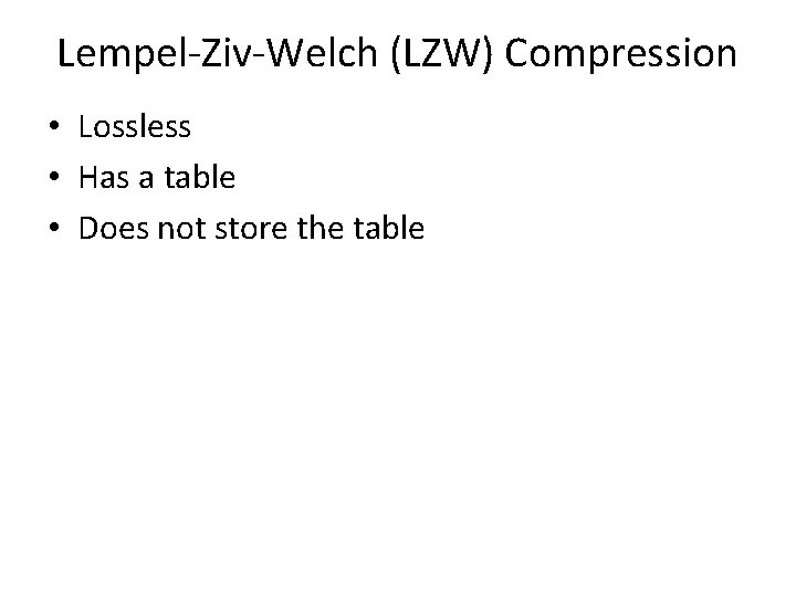Lempel-Ziv-Welch (LZW) Compression • Lossless • Has a table • Does not store the