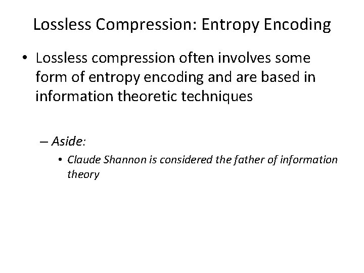 Lossless Compression: Entropy Encoding • Lossless compression often involves some form of entropy encoding