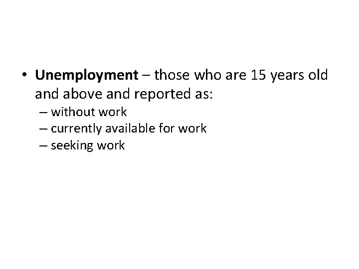  • Unemployment – those who are 15 years old and above and reported