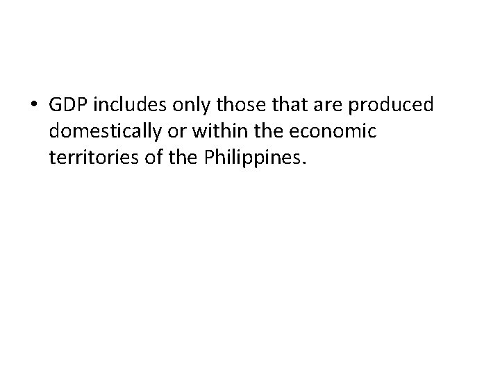  • GDP includes only those that are produced domestically or within the economic