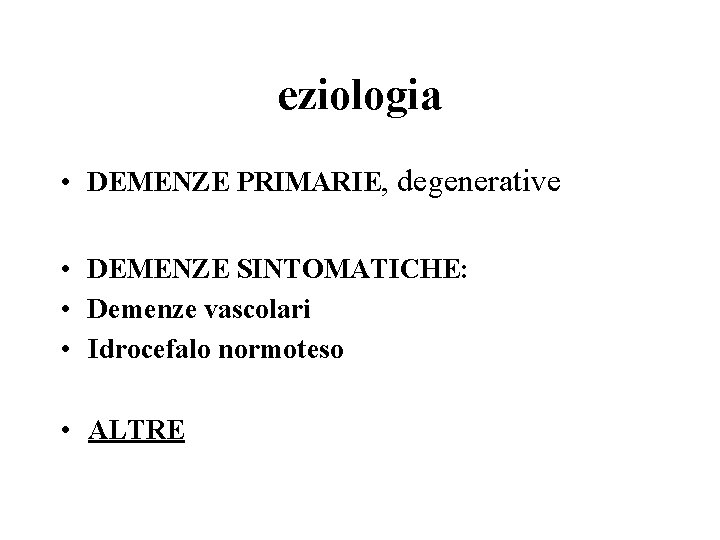eziologia • DEMENZE PRIMARIE, degenerative • DEMENZE SINTOMATICHE: • Demenze vascolari • Idrocefalo normoteso