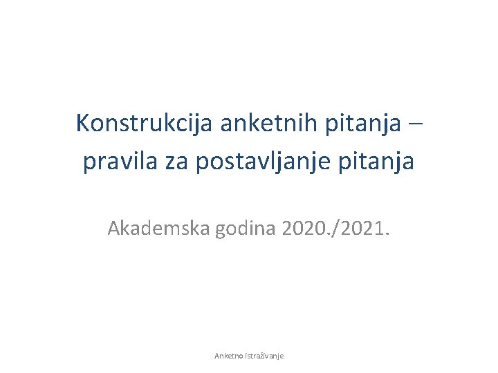Konstrukcija anketnih pitanja – pravila za postavljanje pitanja Akademska godina 2020. /2021. Anketno istraživanje